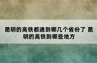 昆明的高铁都通到哪几个省份了 昆明的高铁到哪些地方